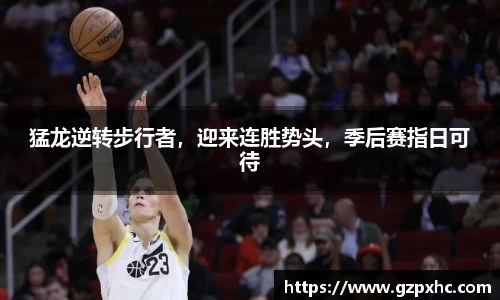 猛龙逆转步行者，迎来连胜势头，季后赛指日可待