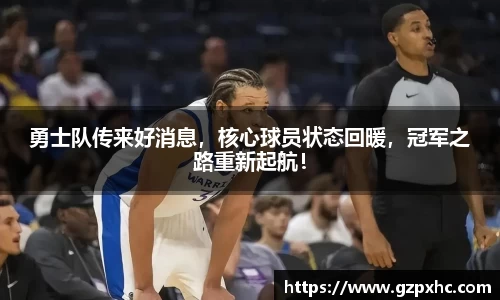 勇士队传来好消息，核心球员状态回暖，冠军之路重新起航！