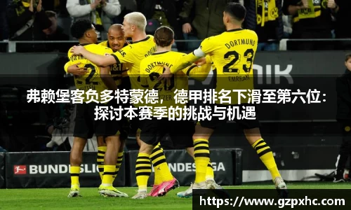 弗赖堡客负多特蒙德，德甲排名下滑至第六位：探讨本赛季的挑战与机遇
