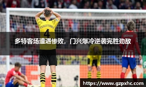 多特客场遭遇惨败，门兴爆冷逆袭完胜劲敌
