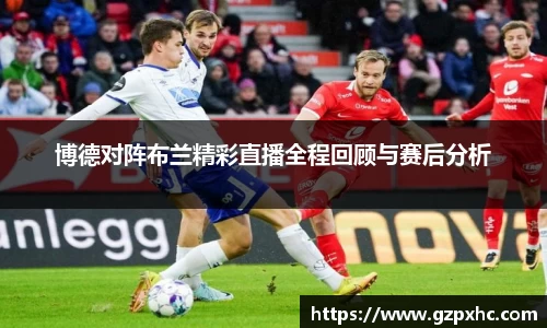 博德对阵布兰精彩直播全程回顾与赛后分析