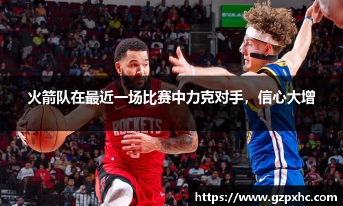 火箭队在最近一场比赛中力克对手，信心大增