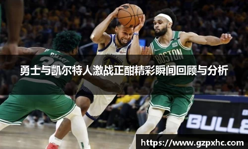 勇士与凯尔特人激战正酣精彩瞬间回顾与分析