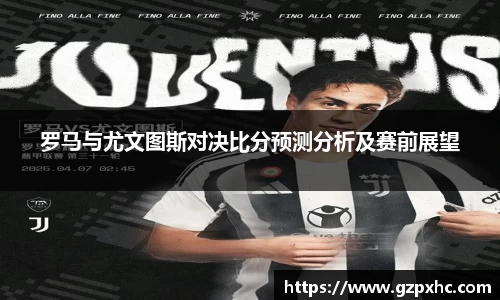罗马与尤文图斯对决比分预测分析及赛前展望