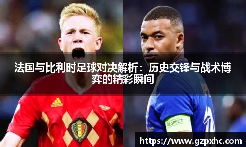 法国与比利时足球对决解析：历史交锋与战术博弈的精彩瞬间