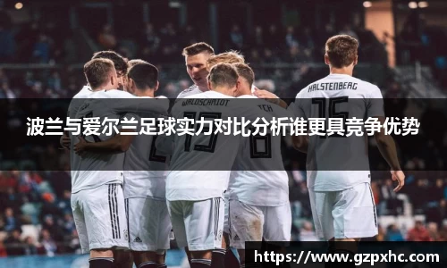 波兰与爱尔兰足球实力对比分析谁更具竞争优势