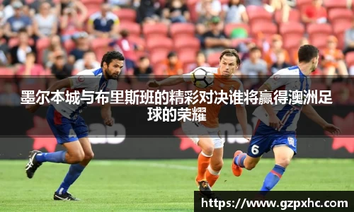 墨尔本城与布里斯班的精彩对决谁将赢得澳洲足球的荣耀
