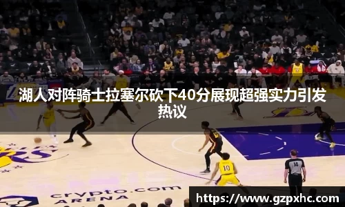 湖人对阵骑士拉塞尔砍下40分展现超强实力引发热议