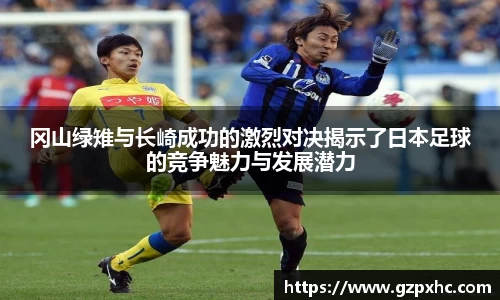 冈山绿雉与长崎成功的激烈对决揭示了日本足球的竞争魅力与发展潜力