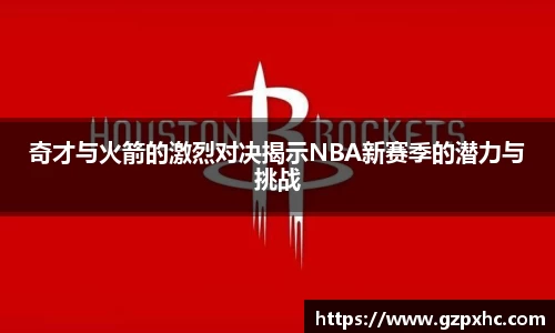 奇才与火箭的激烈对决揭示NBA新赛季的潜力与挑战