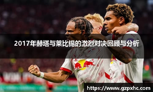 2017年赫塔与莱比锡的激烈对决回顾与分析