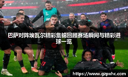 巴萨对阵埃瓦尔精彩集锦回顾赛场瞬间与精彩进球一览