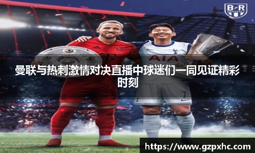 曼联与热刺激情对决直播中球迷们一同见证精彩时刻