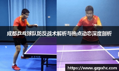 成都乒乓球队防反战术解析与热点动态深度剖析