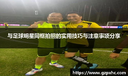 与足球明星同框拍照的实用技巧与注意事项分享