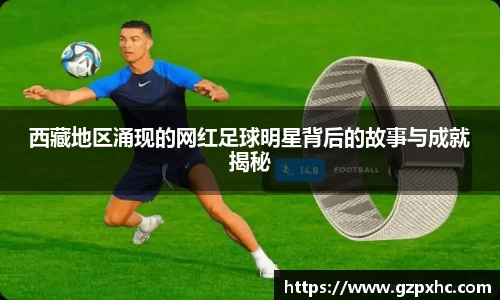 西藏地区涌现的网红足球明星背后的故事与成就揭秘