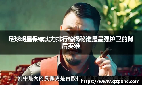 足球明星保镖实力排行榜揭秘谁是最强护卫的背后英雄