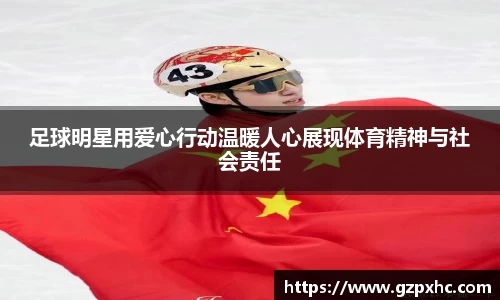 足球明星用爱心行动温暖人心展现体育精神与社会责任
