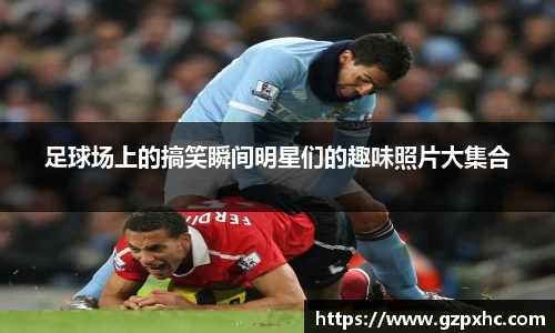 足球场上的搞笑瞬间明星们的趣味照片大集合