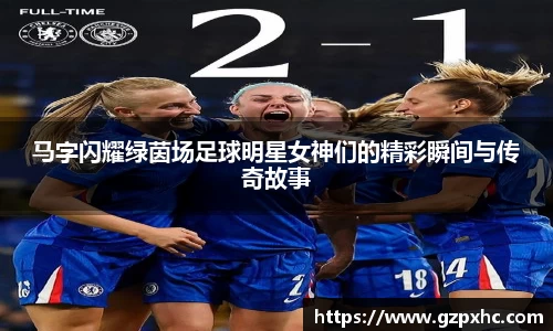 马字闪耀绿茵场足球明星女神们的精彩瞬间与传奇故事